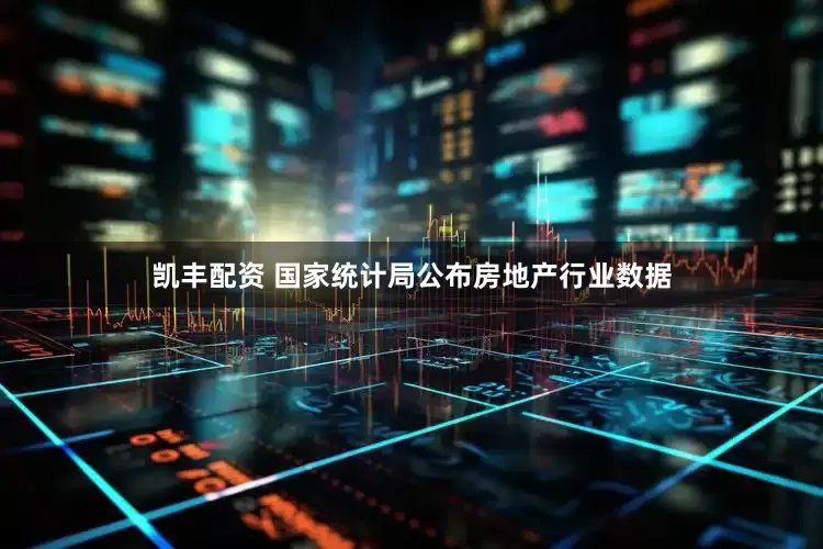 凯丰配资 国家统计局公布房地产行业数据