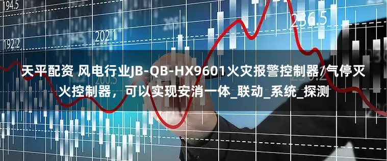 天平配资 风电行业JB-QB-HX9601火灾报警控制器/气停灭火控制器，可以实现安消一体_联动_系统_探测