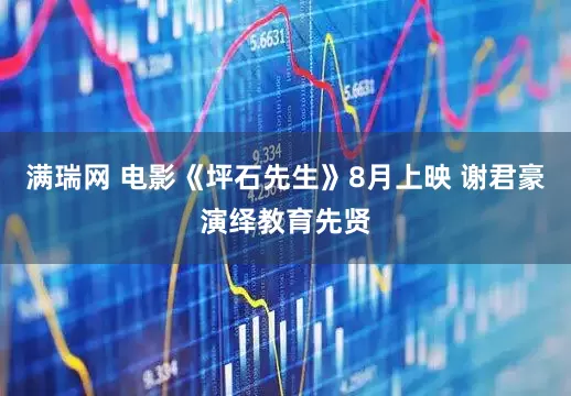 满瑞网 电影《坪石先生》8月上映 谢君豪演绎教育先贤
