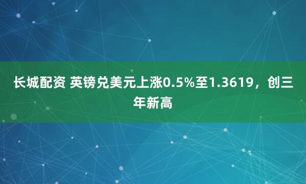 长城配资 英镑兑美元上涨0.5%至1.3619，创三年新高