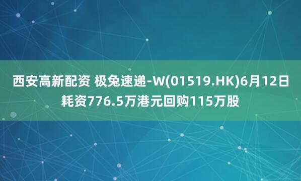 西安高新配资 极兔速递-W(01519.HK)6月12日耗资776.5万港元回购115万股