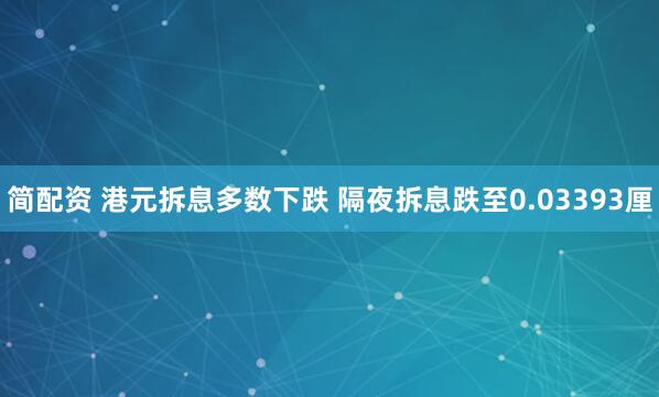 简配资 港元拆息多数下跌 隔夜拆息跌至0.03393厘