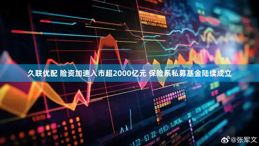 久联优配 险资加速入市超2000亿元 保险系私募基金陆续成立