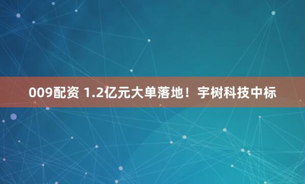 009配资 1.2亿元大单落地！宇树科技中标