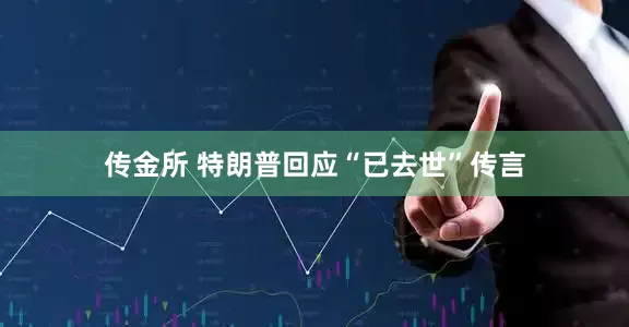传金所 特朗普回应“已去世”传言
