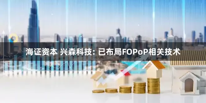 海证资本 兴森科技: 已布局FOPoP相关技术