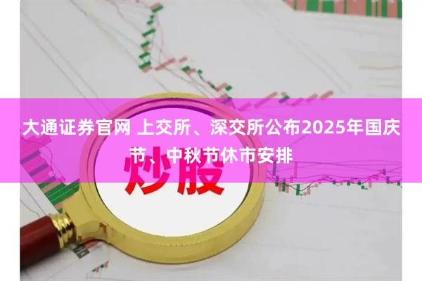 大通证券官网 上交所、深交所公布2025年国庆节、中秋节休市安排