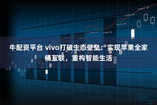 牛配资平台 vivo打破生态壁垒：实现苹果全家桶互联，重构智能生活