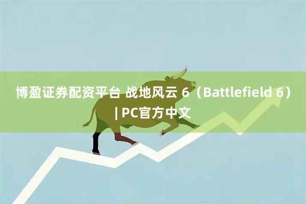 博盈证券配资平台 战地风云 6（Battlefield 6）| PC官方中文