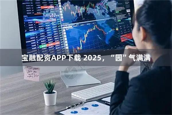 宝融配资APP下载 2025,“园”气满满