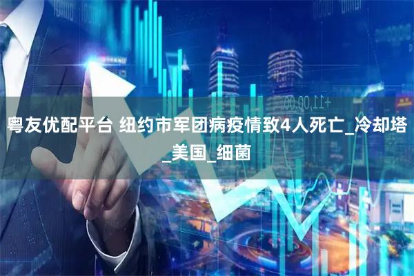 粤友优配平台 纽约市军团病疫情致4人死亡_冷却塔_美国_细菌